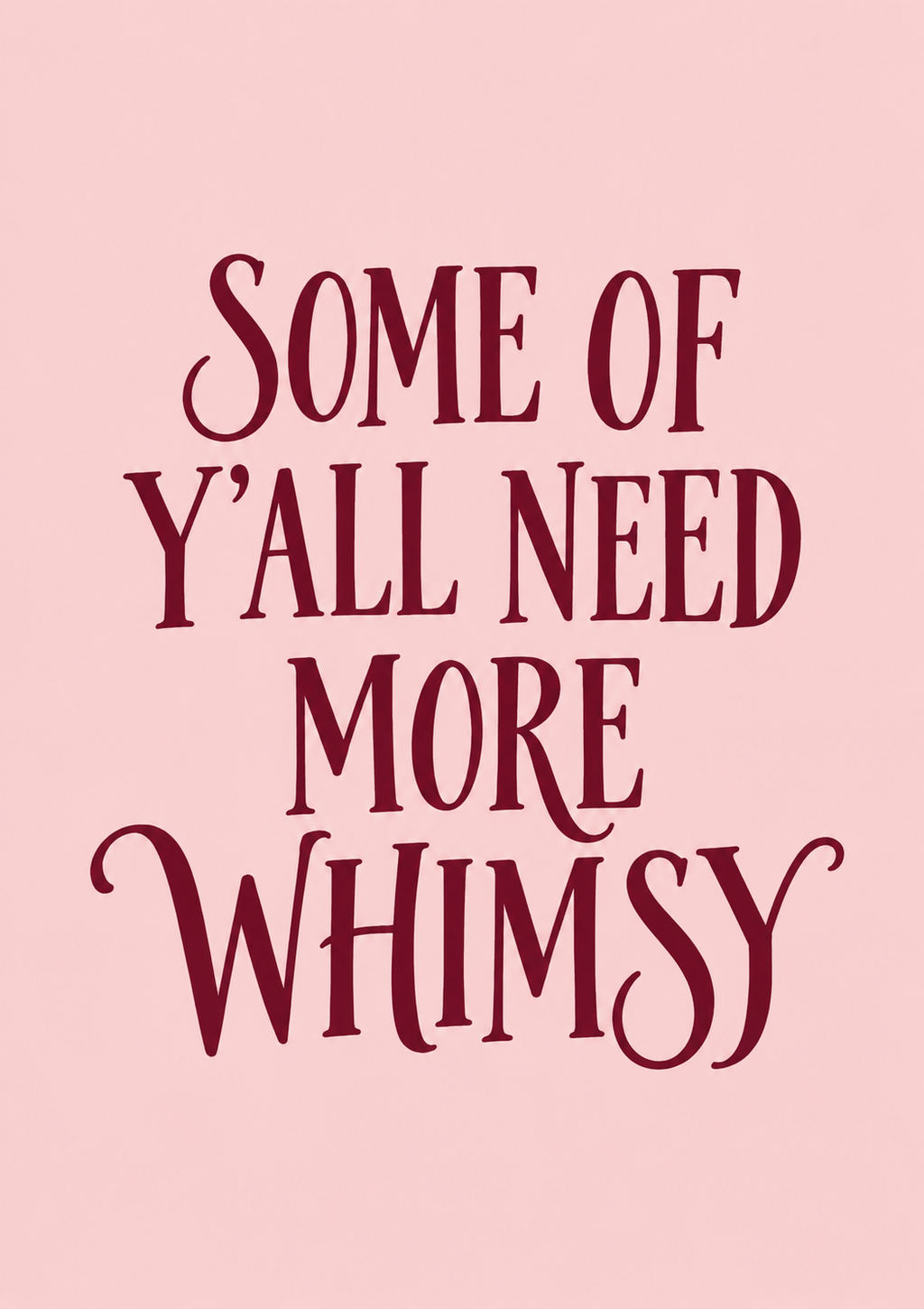 Some of Y’all Need More Whimsy Print – Burgundy & Blush Typography